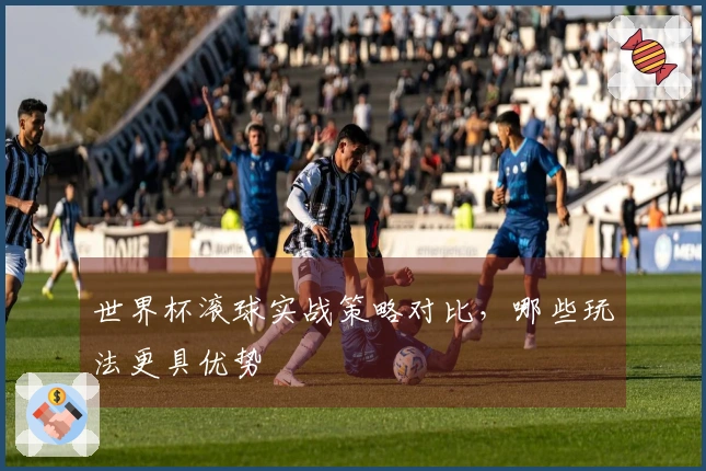 世界杯滚球实战策略对比，哪些玩法更具优势