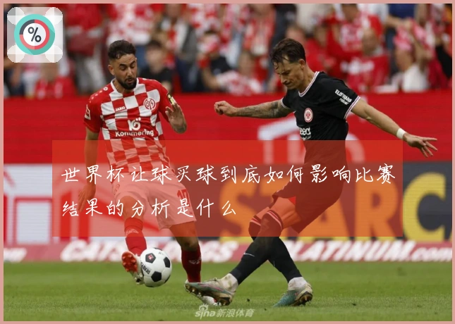 世界杯让球买球到底如何影响比赛结果的分析是什么