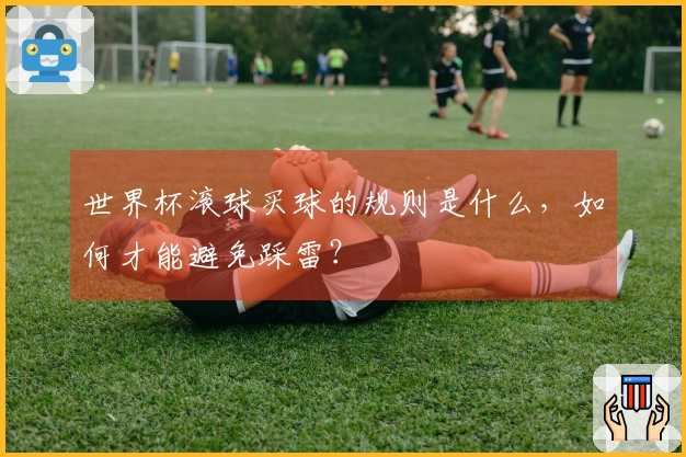 世界杯滚球买球的规则是什么，如何才能避免踩雷？