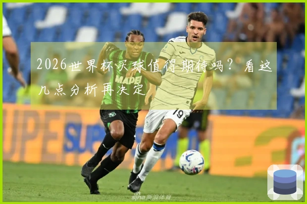 2026世界杯买球值得期待吗？看这几点分析再决定