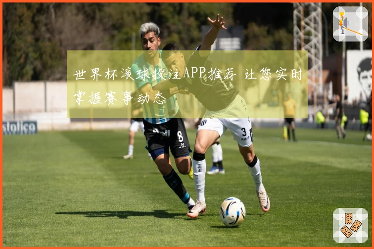 世界杯滚球投注APP推荐 让您实时掌握赛事动态