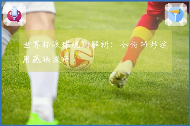 世界杯滚球规则解析：如何巧妙运用赢钱技巧