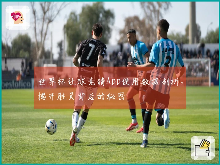 世界杯让球竞猜App使用数据剖析，揭开胜负背后的秘密