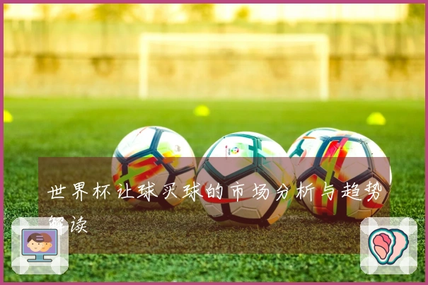 世界杯让球买球的市场分析与趋势解读