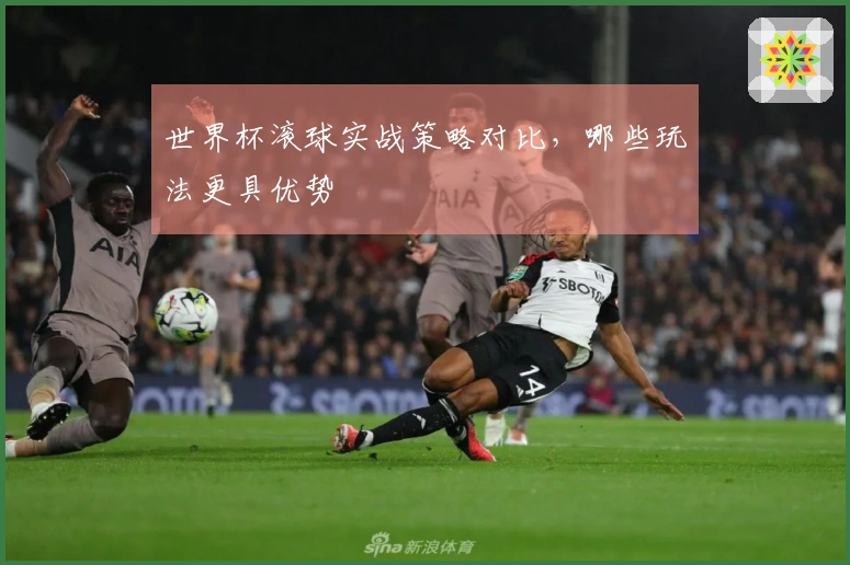 世界杯滚球实战策略对比，哪些玩法更具优势