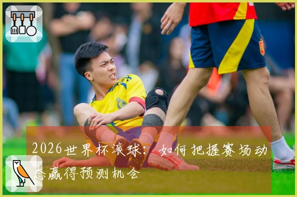 2026世界杯滚球：如何把握赛场动态赢得预测机会