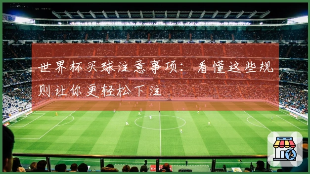 世界杯买球注意事项：看懂这些规则让你更轻松下注