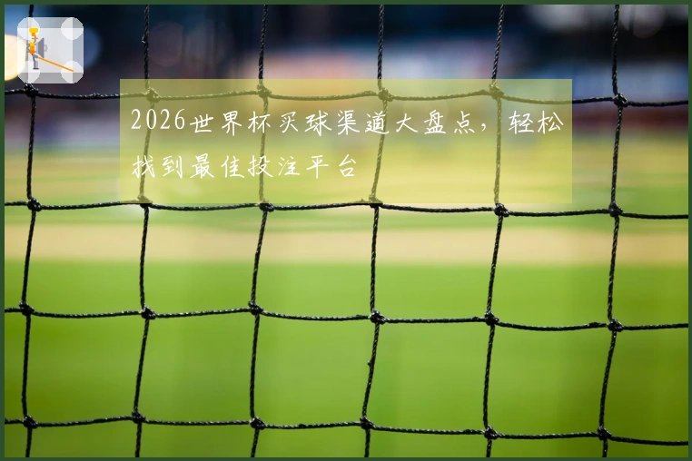 2026世界杯买球渠道大盘点，轻松找到最佳投注平台