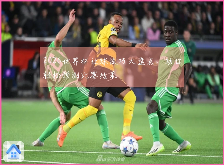 2026世界杯让球技巧大盘点，助你轻松预测比赛结果