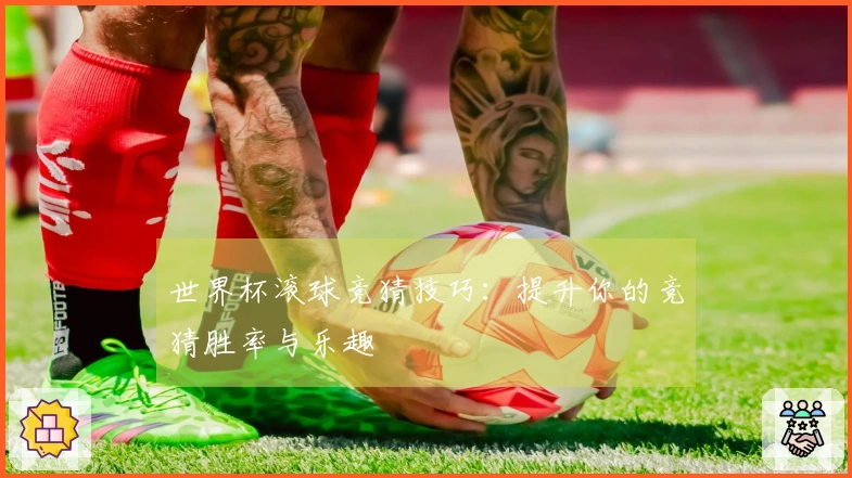 世界杯滚球竞猜技巧：提升你的竞猜胜率与乐趣