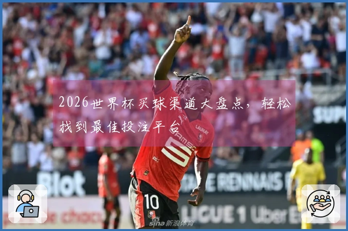2026世界杯买球渠道大盘点，轻松找到最佳投注平台