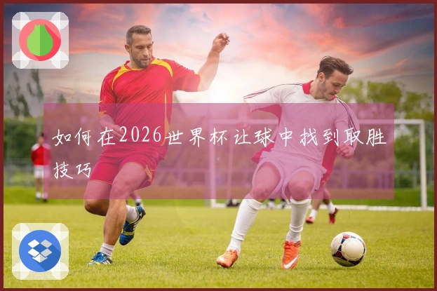 如何在2026世界杯让球中找到取胜技巧