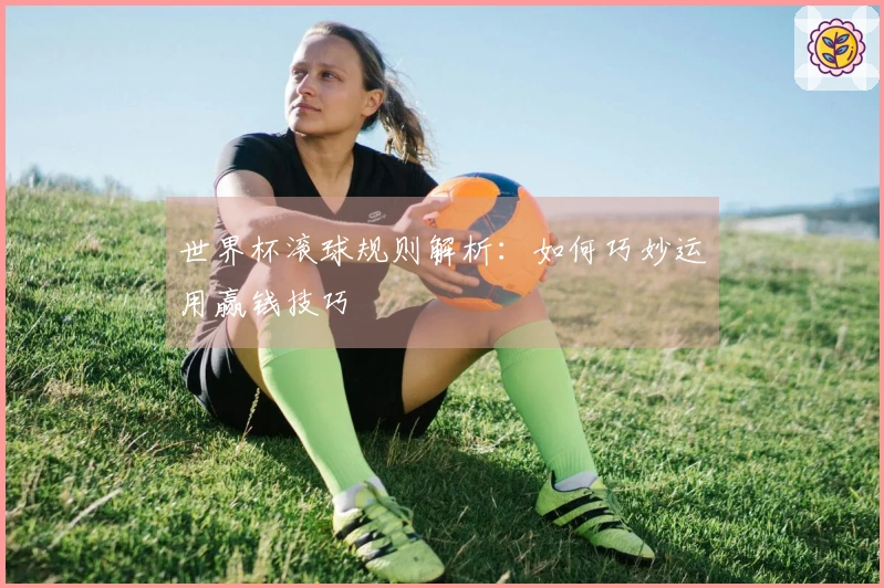 世界杯滚球规则解析：如何巧妙运用赢钱技巧