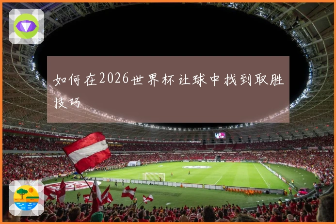 如何在2026世界杯让球中找到取胜技巧