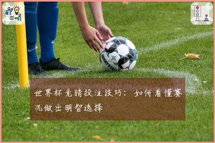 世界杯竞猜投注技巧：如何看懂赛况做出明智选择