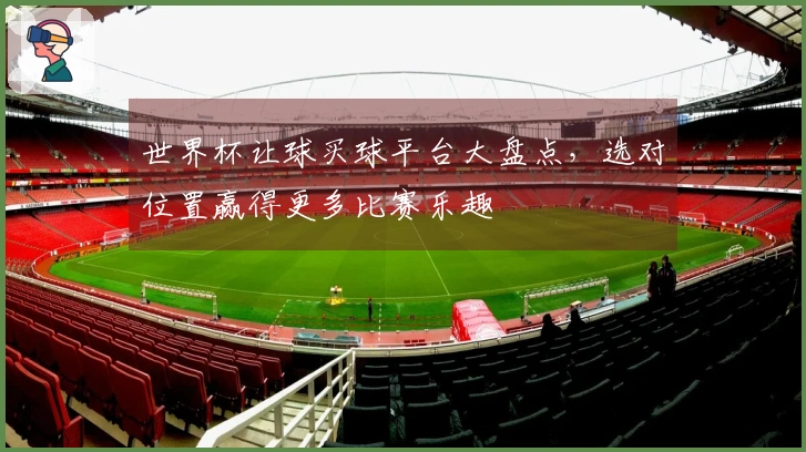 世界杯让球买球平台大盘点，选对位置赢得更多比赛乐趣