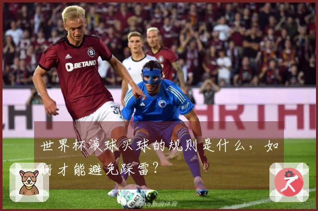 世界杯滚球买球的规则是什么，如何才能避免踩雷？