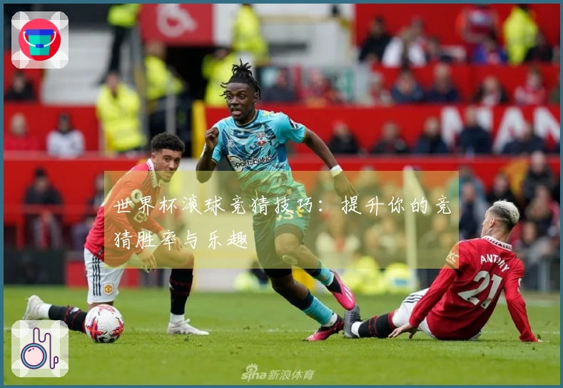 世界杯滚球竞猜技巧：提升你的竞猜胜率与乐趣