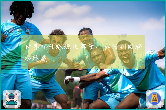 世界杯让球玩法解密，如何判断轻松稳赢