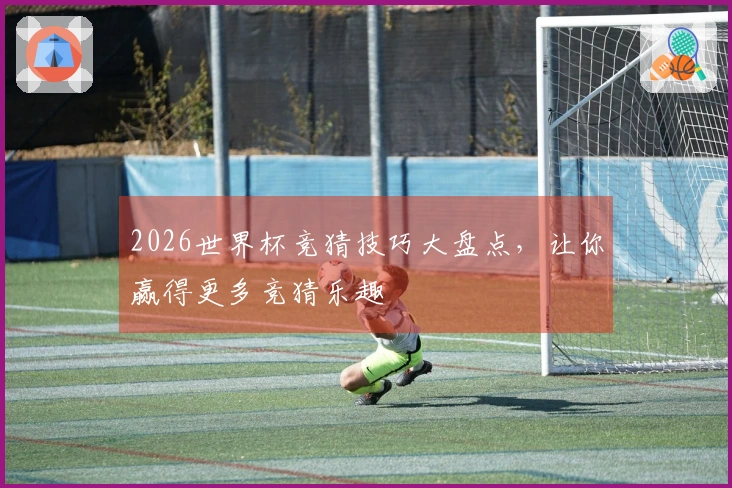 2026世界杯竞猜技巧大盘点，让你赢得更多竞猜乐趣